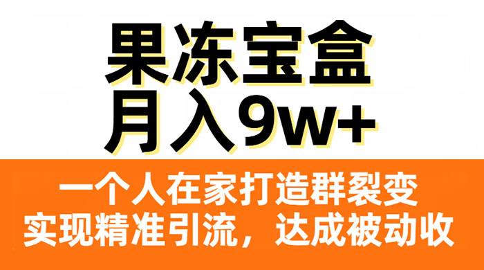 果冻宝盒，一个人在家打造群裂变，实现精准引流，达成被动收入，月入9w+ - 友友资源