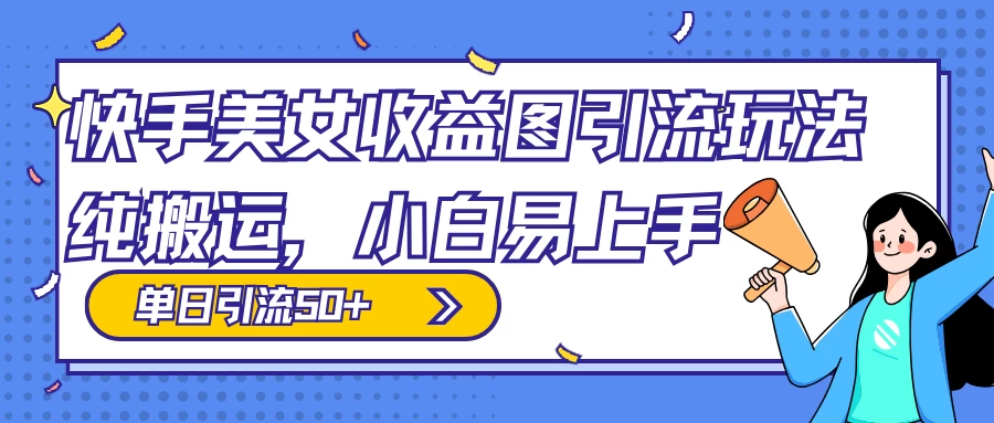 快手美女收益图组合引流玩法，小白易上手，单日引流50+ - 友友资源