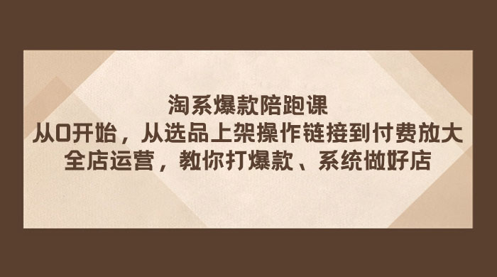 淘系爆款陪跑课：从选品上架操作链接到付费放大、全店运营、打爆款、系统做好店 - 友友资源