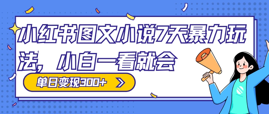 小红书图文小说 7 天暴力玩法，日赚 300+，小白一看就会，可放大矩阵操作 - 友友资源