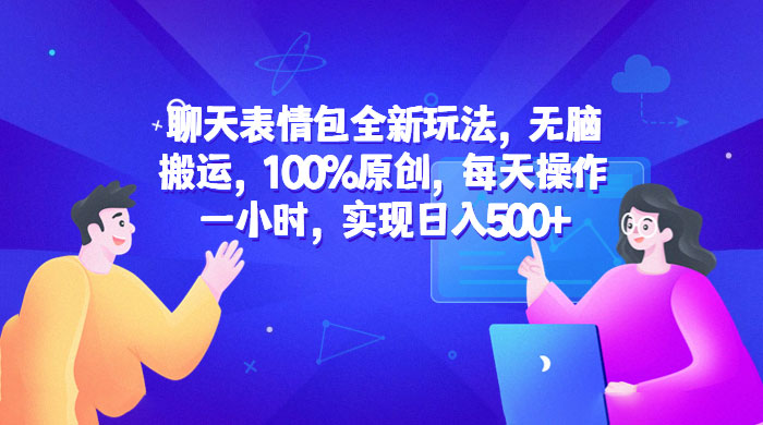 聊天表情包全新玩法：无脑搬运，100% 原创，每天操作一小时，实现日入过百 - 友友资源