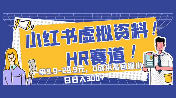小红书虚拟 HR 资料赛道，一单 9.9-29.9 元，0 成本高回报，小白也可日入 300+ - 友友资源