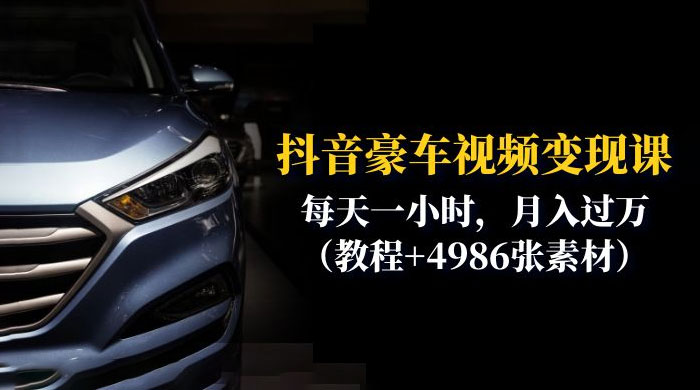 抖音豪车视频变现分享课：每天一小时，月入过万（附 4986 张素材） - 友友资源