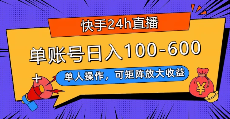 快手 24h 直播，单人操作，可矩阵放大收益，单账号日入 100-600+ - 友友资源