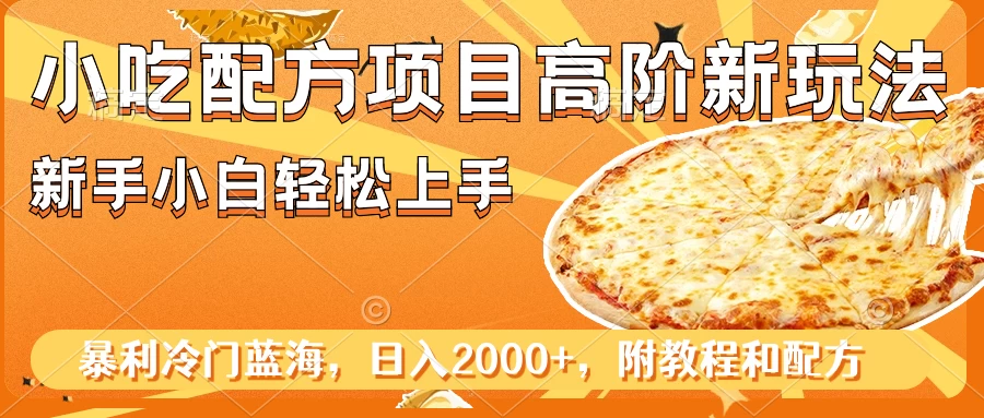 小吃配方项目高阶新玩法，新手小白轻松上手，暴利冷门蓝海，日入2000+ - 友友资源