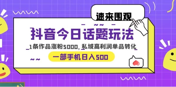 一部手机轻松实现日入 500，抖音今日话题玩法，1条作品涨粉 5000，私域高利润单品转化 - 友友资源