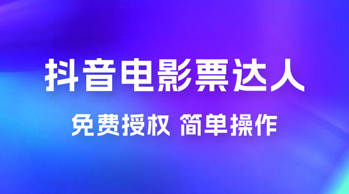 抖音电影票达人玩法拆解：免费授权，简单操作，有人购买就有收益 - 友友资源