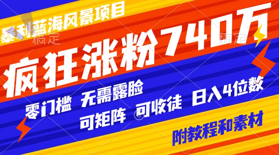 暴利蓝海风景项目疯狂涨粉 740w，0 门槛，无需露脸，可矩阵，可收徒，日入 4 位数（附教程和素材） - 友友资源