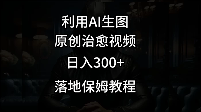 利用AI生图做成治愈视频，仅靠一张图片日入300+，附保姆级教程 - 友友资源