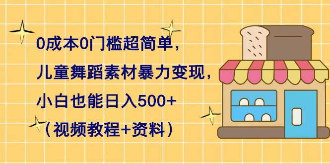 0 成本 0 门槛超简单，儿童舞蹈素材暴力变现，小白也能日入 500+（视频教程+资料） - 友友资源