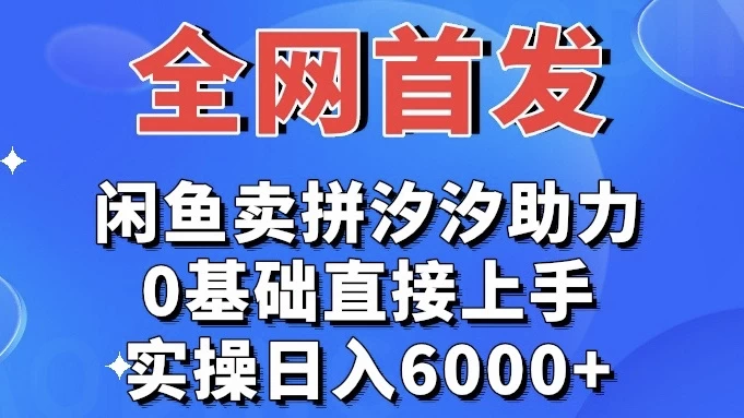 全网首发 闲鱼买拼夕夕助力 0基础直接上手 实操日入6000+ - 友友资源