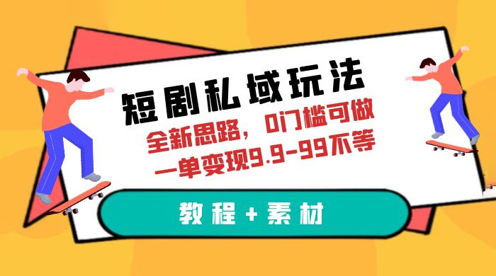 短剧私域玩法：全新思路，0 门槛，一单变现 9.9~99（教程+素材） - 友友资源