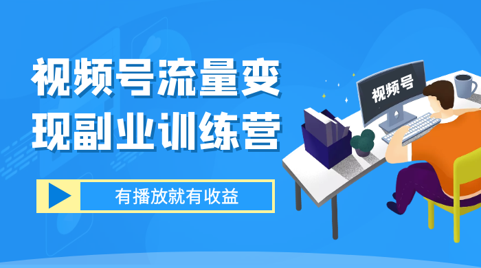 视频号流量变现副业训练营 1.0，有播放就有收益，适合小白的副业项目 - 友友资源
