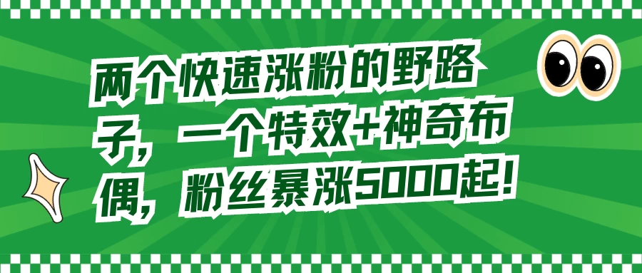 两个快速涨粉的野路子，一个特效+神奇布偶，粉丝暴涨 5000 起 - 友友资源