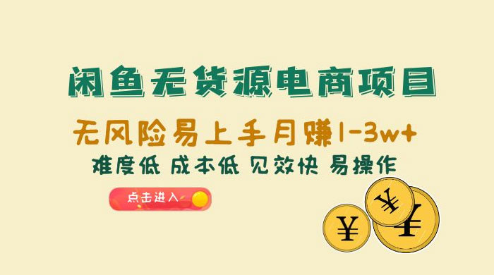闲鱼无货源电商项目：无风险易上手月赚五位数，难度低、成本低、见效快、易操作 - 友友资源