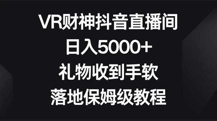 VR 财神抖音直播间，日入 5000+，礼物收到手软，落地保姆级教程 - 友友资源