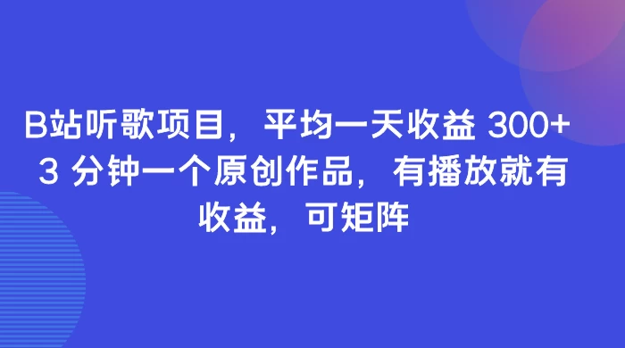 B站听歌项目，平均一天收益 300+ 3 分钟一个原创作品，有播放就有收益，可矩阵 - 友友资源