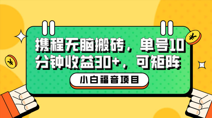 小白新手福音：携程无脑搬砖项目，单号操作 10 分钟收益 30+ ，可矩阵可放大 - 友友资源