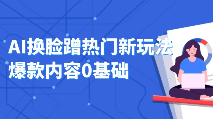 AI 换脸蹭热门新玩法爆款内容 0 基础月入 1W+ - 友友资源