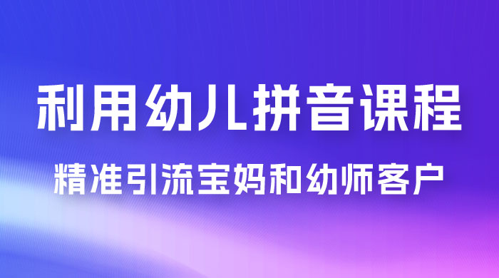 利用幼儿拼音课程，精准引流宝妈粉以及幼师粉群体，多种变现思路 - 友友资源
