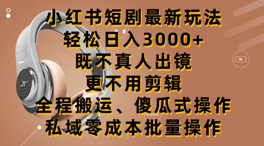 小红书短剧最新玩法，轻松日入3000+，既不真人出镜，更不用剪辑，全程搬运，傻瓜式操作，私域零成本批量操作 - 友友资源