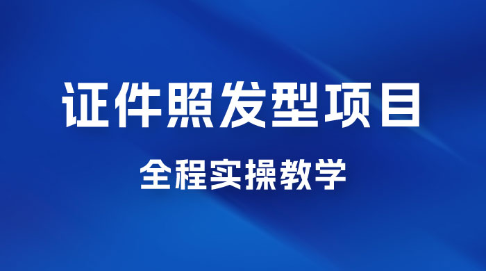 轻松月入万的蓝海高需求，证件照发型项目全程实操教学 - 友友资源