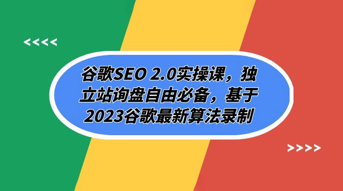 谷歌 SEO 2.0 实操课：独立站询盘自由必备，基于 2023 谷歌最新算法录制（共 94 节） - 友友资源