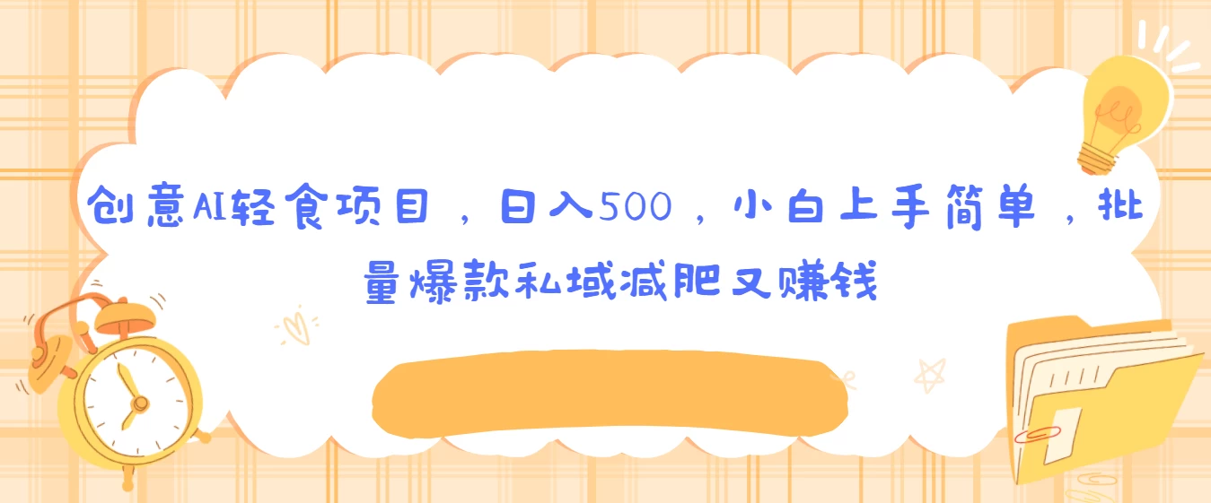创意AI轻食项目，日入500，小白上手简单，批量爆款私域减肥又赚钱 - 友友资源