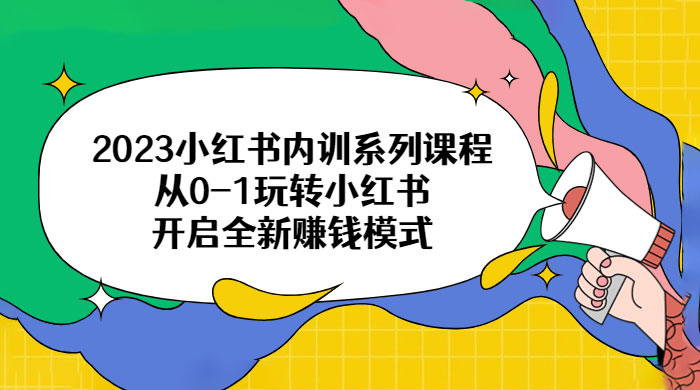 2023 小红书内训系列课程：从 0~1 玩转小红书，开启全新赚钱模式 - 友友资源
