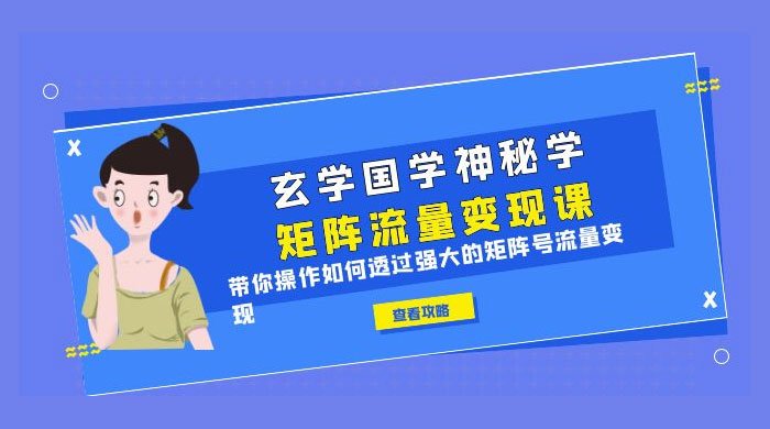玄学国学神秘学矩阵 · 流量变现课：带你操作如何透过强大的矩阵号流量变现 - 友友资源