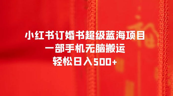 小红书订婚书超级蓝海项目，一部手机无脑搬运，轻松日入三位数 - 友友资源