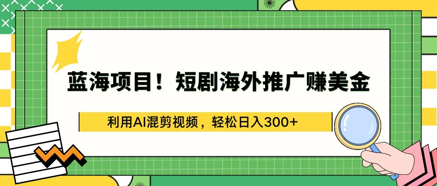 蓝海项目！短剧海外推广赚美金，利用AI混剪视频，轻松日入300+ - 友友资源