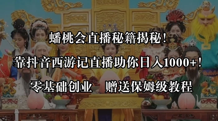 蟠桃会直播秘籍揭秘！靠抖音西游记直播日入 1000+ 零基础创业，赠保姆级教程 - 友友资源