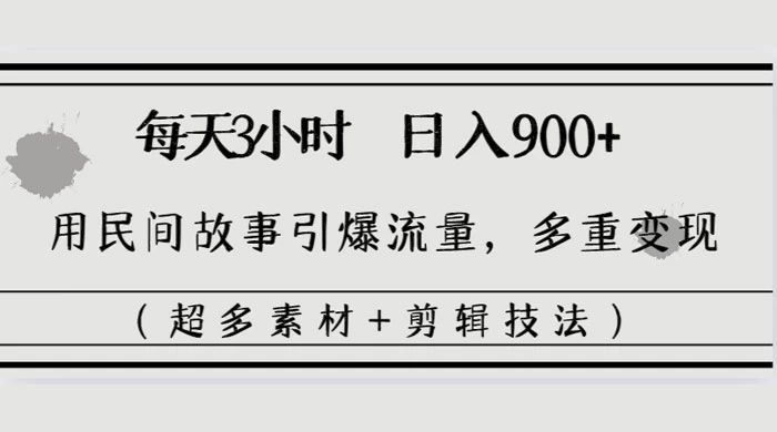 每天三小时日入 900+，用民间故事引爆流量，多重变现（超多素材+剪辑技法） - 友友资源