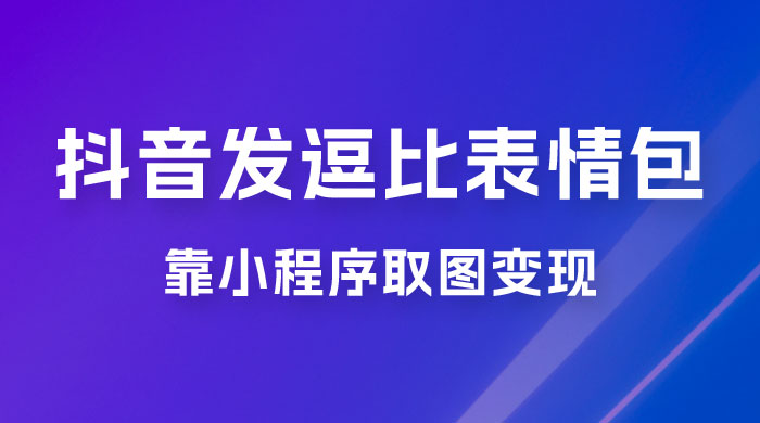 抖音发逗比表情包，靠小程序取图变现，无脑搬运，一天最高收益 3000+ - 友友资源