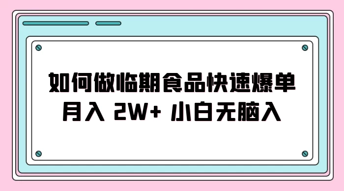 如何做临期食品快速爆单月入 2W+ 小白无脑入 - 友友资源