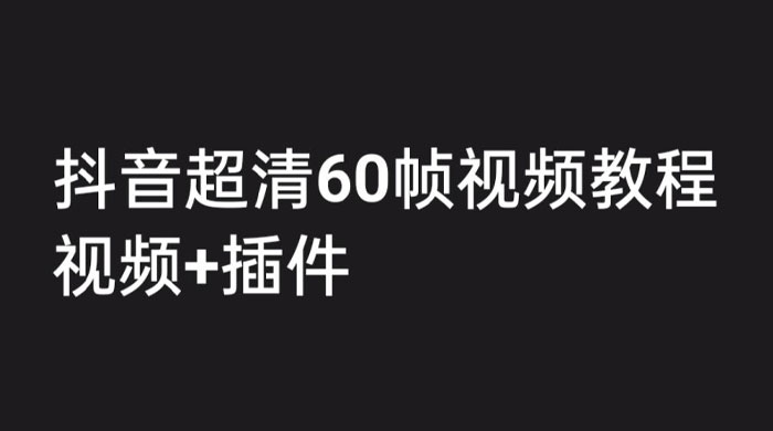 外面收费 2300 的抖音高清 60 帧视频教程，学会如何制作视频（教程+插件） - 友友资源