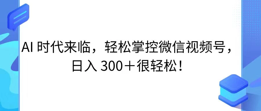 AI 时代来临，轻松掌控微信视频号，日入 300＋很轻松！ - 友友资源