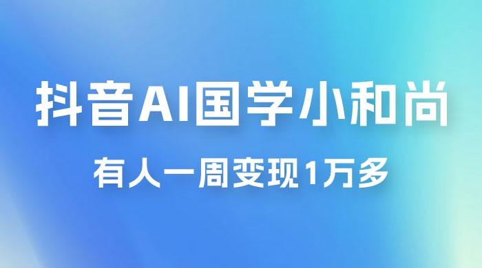 抖音 AI 国学小和尚，最新蓝海项目，有人靠这个一周变现 1 万多 - 友友资源