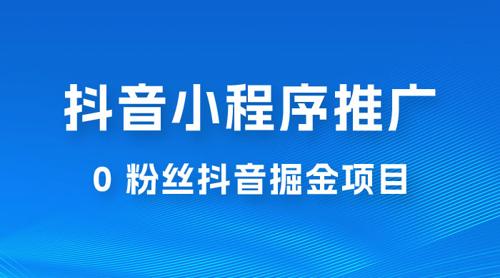 抖音小程序推广：0 粉丝抖音掘金项目，操作方便没有门槛 - 友友资源