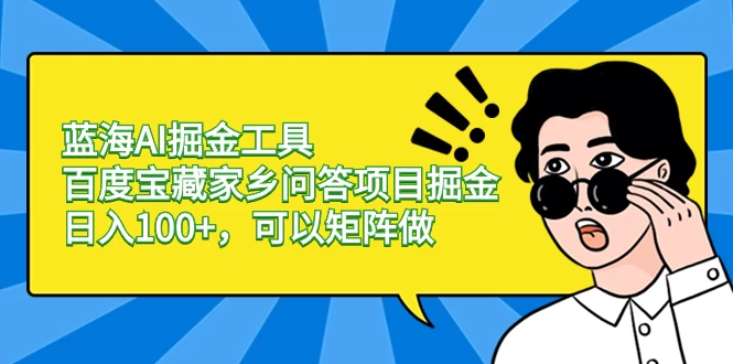 蓝海 AI 掘金工具百度宝藏家乡问答项目掘金，日入 100+，可以矩阵做 - 友友资源