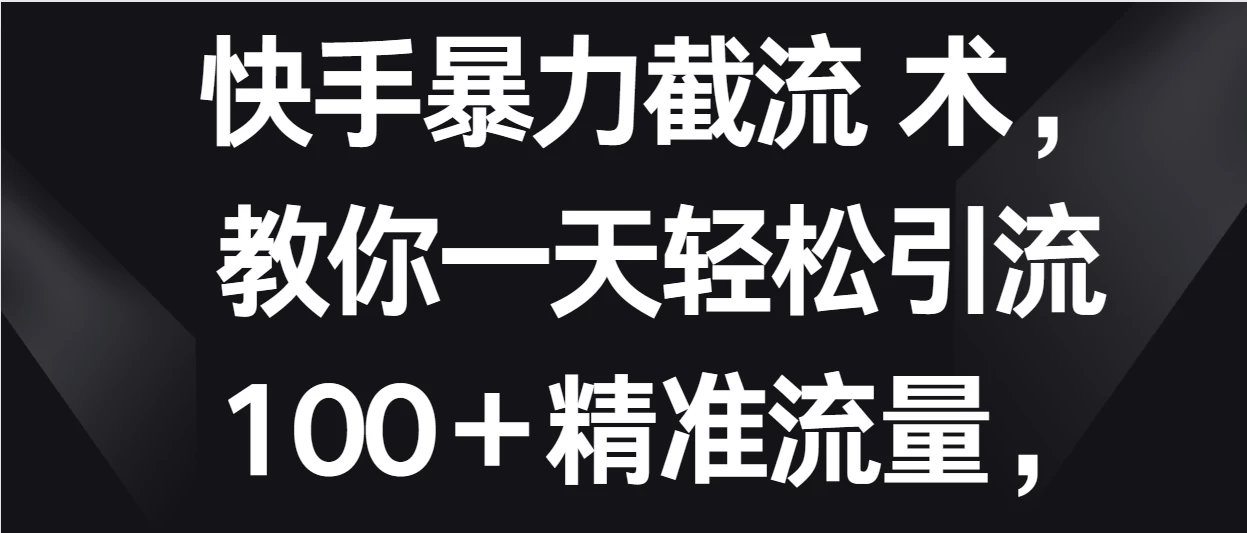 快手暴力截流术，教你一天轻松引流100＋精准流量，当天做当天见效果 - 友友资源