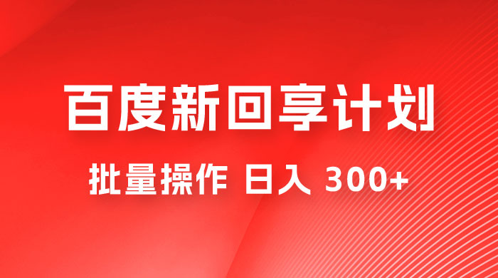 百度新回享激励计划，持久性的项目，可批量操作轻松日入 300+ - 友友资源