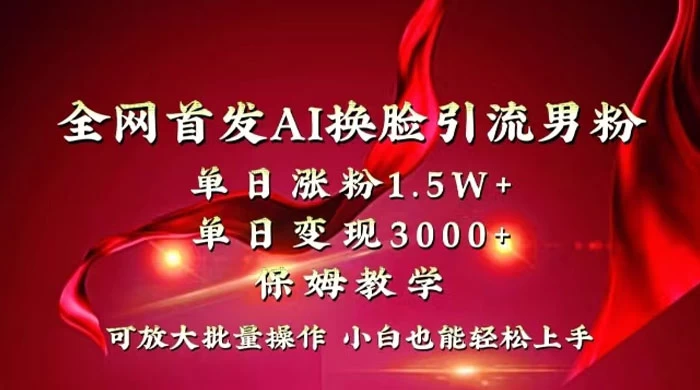 全网独创首发 AI 换脸引流男粉单日涨粉 1.5W+ 变现 3000+ 小白也能上手快速拿结果 - 友友资源