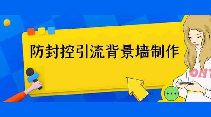 外面收费 128 防封控引流背景墙制作教程：火爆圈子里的三大防封控引流神器 - 友友资源