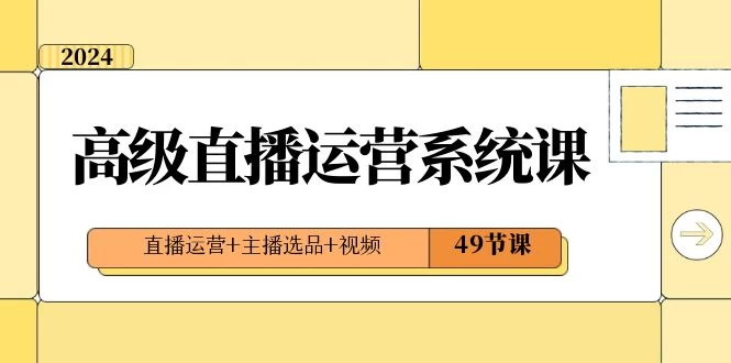 2024 高级直播 · 运营系统课，直播运营+主播选品+视频（49节课） - 友友资源