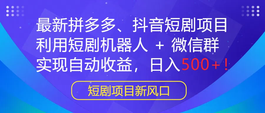 最新拼多多、抖音短剧项目，利用短剧机器人 + 微信群，实现自动收益，日入500+！ - 友友资源