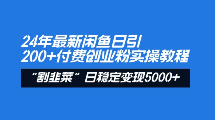 24 年最新闲鱼日引 200+ 付费创业粉，割韭菜每天 5000+ 收益实操教程！ - 友友资源