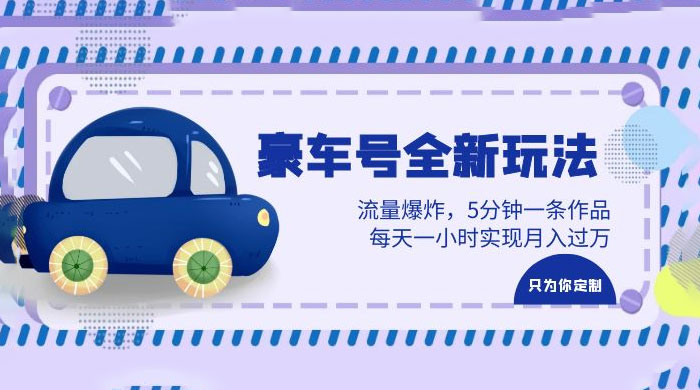 豪车号全新玩法：流量爆炸，5 分钟一条作品，每天一小时实现月入过万 - 友友资源