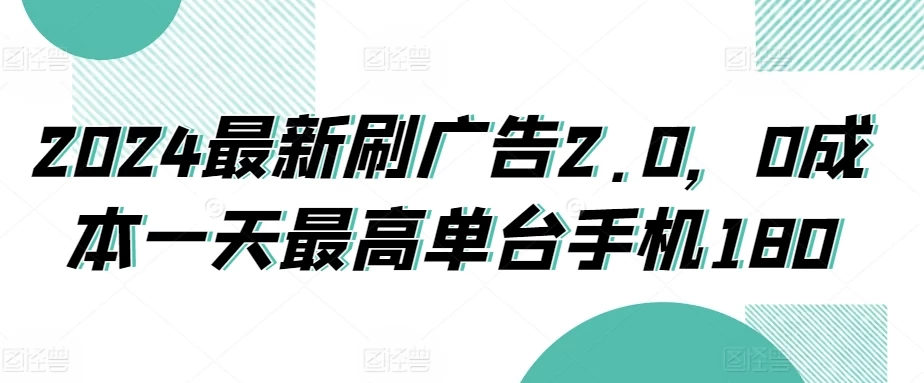 2024最新刷广告2.0，0成本一天最高单台手机180 - 友友资源